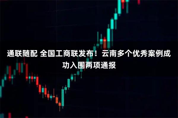 通联随配 全国工商联发布！云南多个优秀案例成功入围两项通报