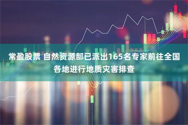 常盈股票 自然资源部已派出165名专家前往全国各地进行地质灾害排查