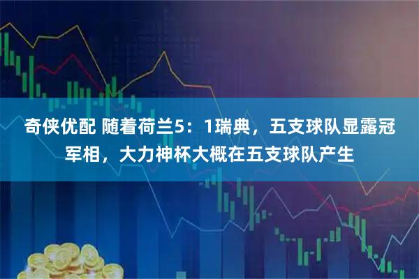 奇侠优配 随着荷兰5：1瑞典，五支球队显露冠军相，大力神杯大概在五支球队产生