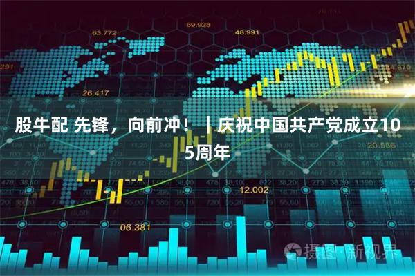 股牛配 先锋，向前冲！｜庆祝中国共产党成立105周年