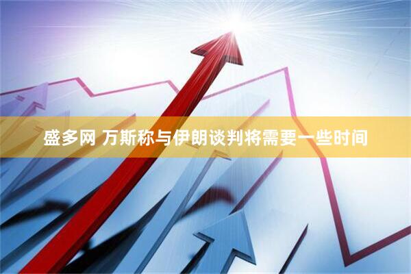 盛多网 万斯称与伊朗谈判将需要一些时间