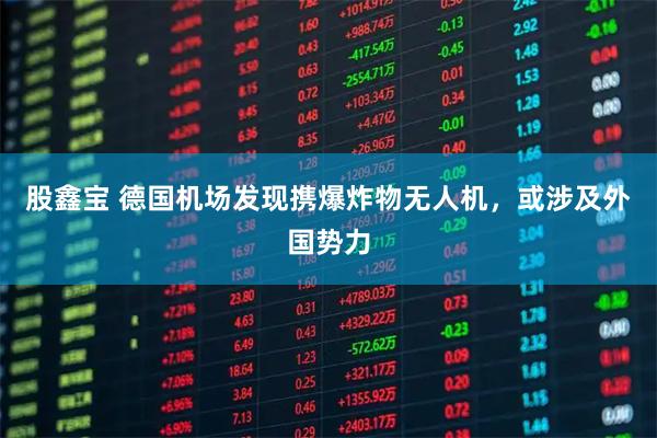 股鑫宝 德国机场发现携爆炸物无人机，或涉及外国势力